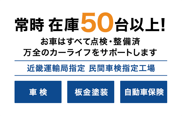 常時 在庫50台以上！ お車はすべて点検・整備済 万全のカーライフをサポートします